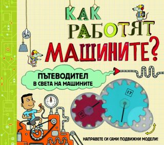 КАК РАБОТЯТ МАШИНИТЕ? ПЪТЕВОДИТЕЛ В СВЕТА НА МАШИНИТЕ
