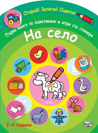 ОТКРИЙ! ЗАЛЕПИ! ОЦВЕТИ! ПЪРВА КНИГА ЗА ОЦВЕТЯВАНЕ И ИГРИ СЪС СТИКЕРИ - НА СЕЛО
