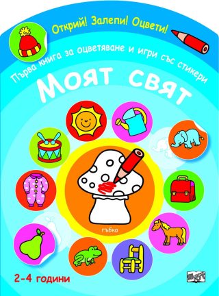 ОТКРИЙ! ЗАЛЕПИ! ОЦВЕТИ! ПЪРВА КНИГА ЗА ОЦВЕТЯВАНЕ И ИГРИ СЪС СТИКЕРИ - МОЯТ СВЯТ
