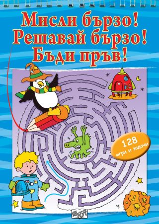 МИСЛИ БЪРЗО! РЕШАВАЙ БЪРЗО! БЪДИ ПРЪВ! 128 РАЗВИВАЩИ ЗАДАЧИ И ОБУЧИТЕЛНИ СИТУАЦИИ