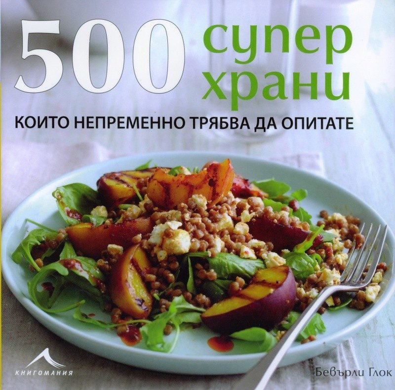 500 Суперхрани: Единствената колекция от ястия със суперхрани, която ви трябва