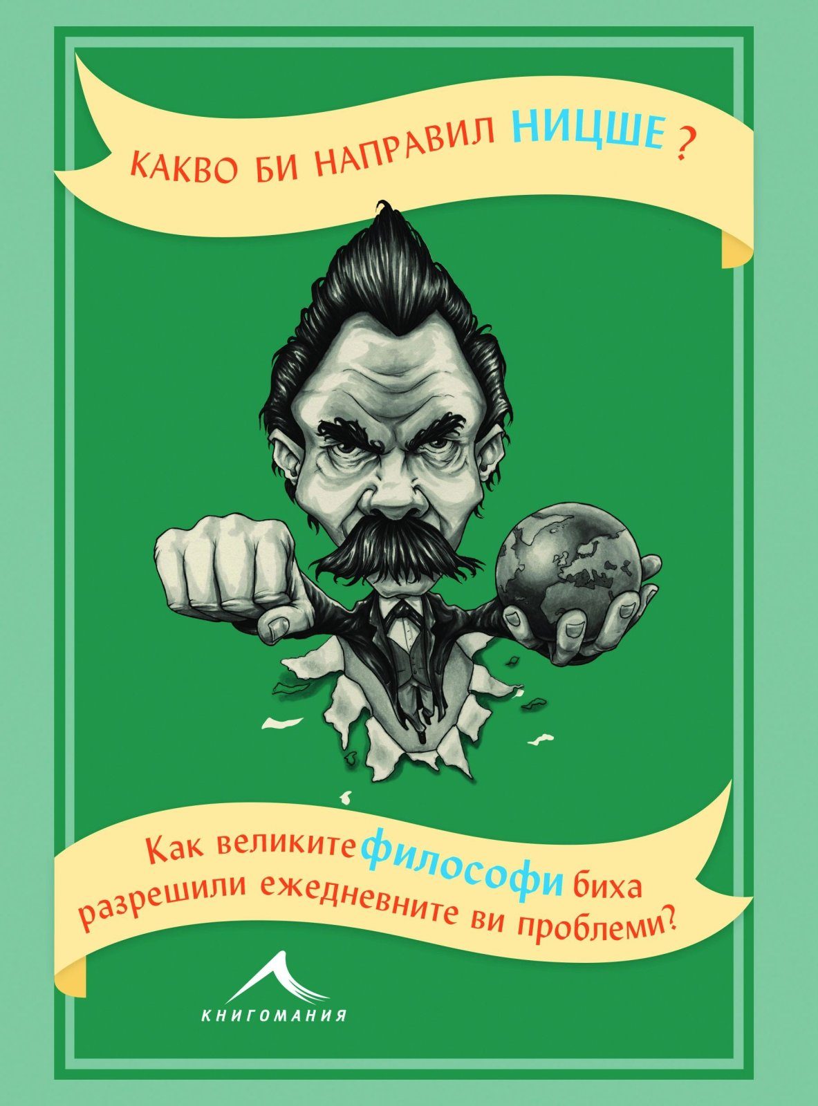 Какво би направил Ницше? Как великите философи биха разрешили ежедневните ви проблеми