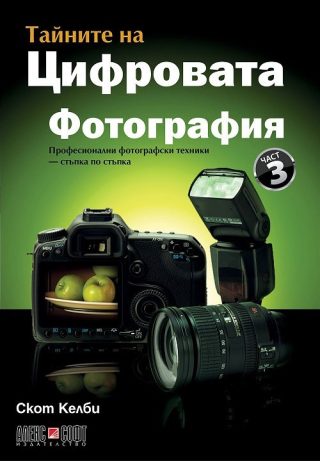 Тайните на цифровата фотография - част 3: Професионални фотографски техники - стъпка по стъпка