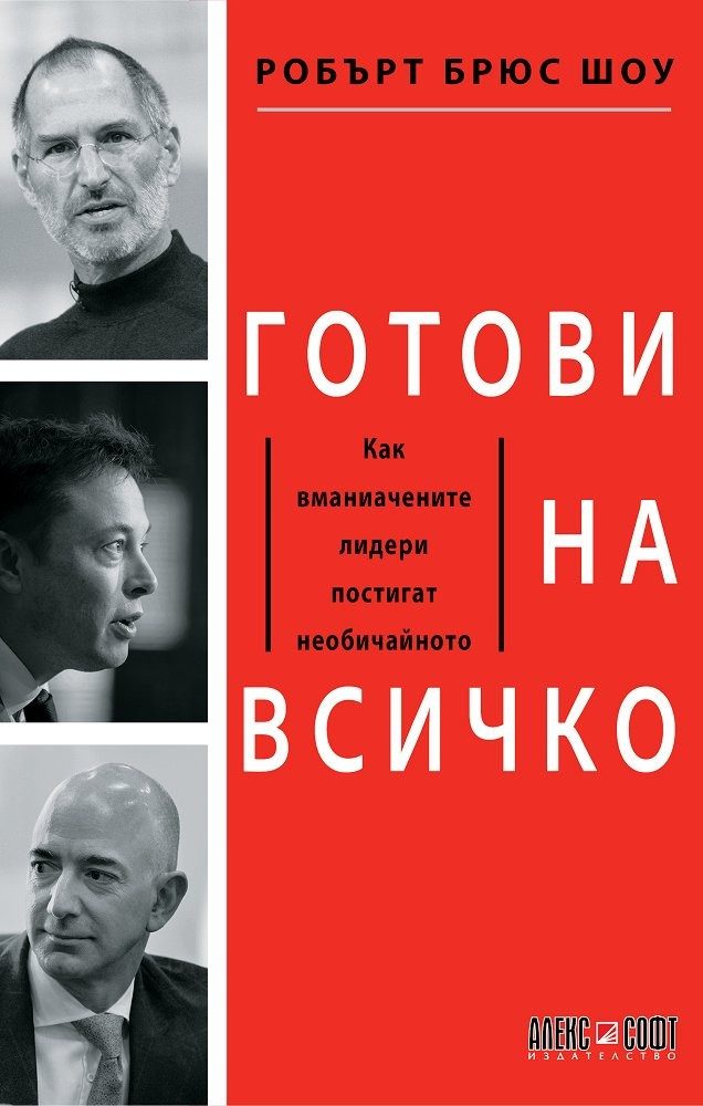 Готови на всичко. Как вманиачените лидери постигат необичайното