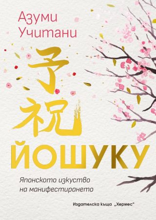ЙОШУКУ - Японското изкуство на манифестиранет