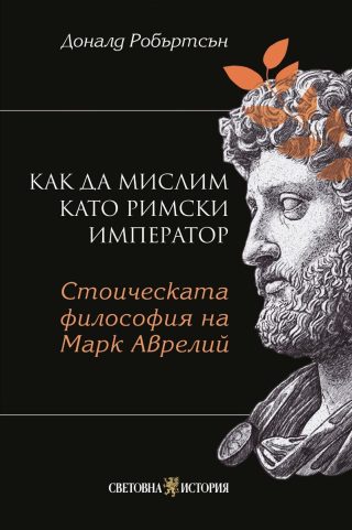 Как да мислим като римски император - Стоическа философия на Марк Аврелий