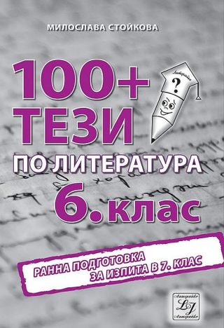 100+ тези по литература за 6. клас. Ранна подготовка за изпита в 7. клас