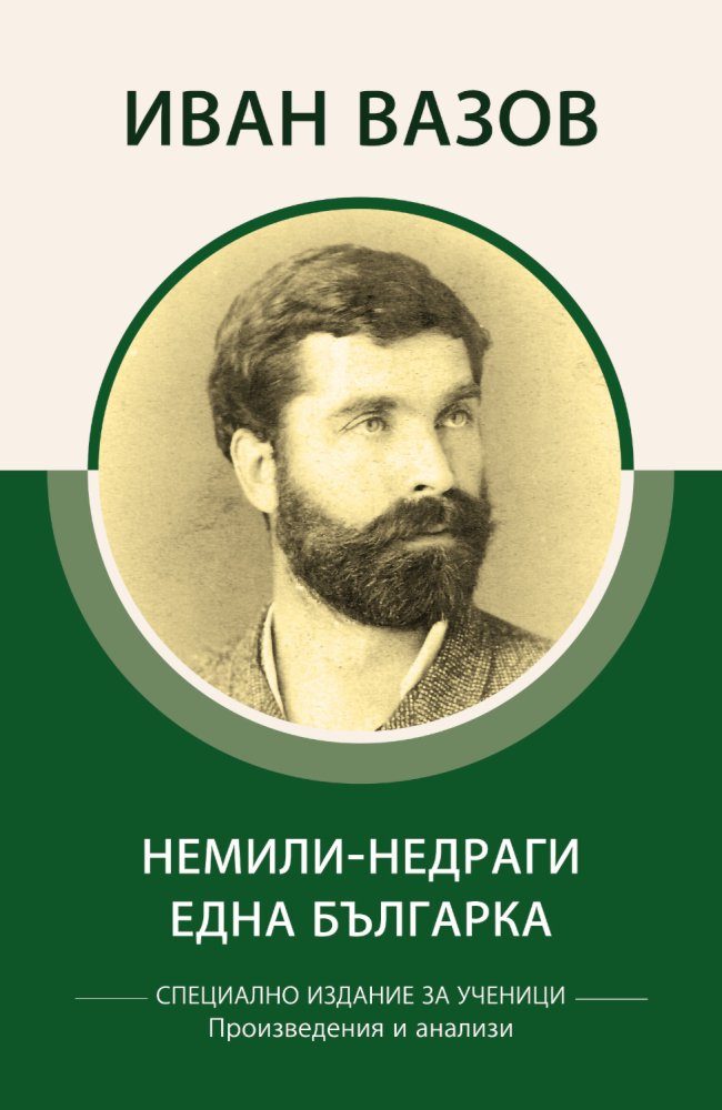 Специално издание за ученици - Иван Вазов - Немили-недраги - Една българка - Произведения и анализи