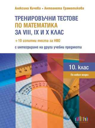 Тренировъчни тестове по математика за 8., 9. и 10. клас + 10 изпитни теста за НВО с интегриране на други учебни предмети