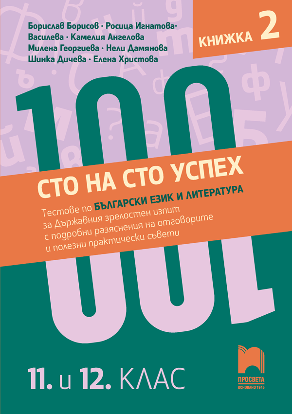 Сто на сто успех - Тестове по български език и литература за държавния зрелостен изпит с подробни разяснения на отговорите и полезни практически съвети. 11. и 12. клас - Книжка 2