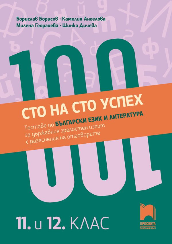 Сто на сто успех - Tестове по български език и литература за държавен зрелостен изпит с разяснения на отговорите -11. - 12. клас