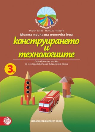 Моята приказна пътечка към конструирането и технологиите - познавателна книжка за 3. подготвителна възрастова група